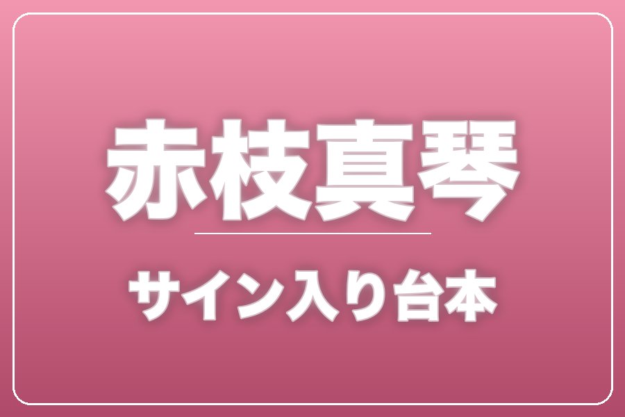 直筆サイン入り台本（宛名入り）限定20冊【赤枝真琴】