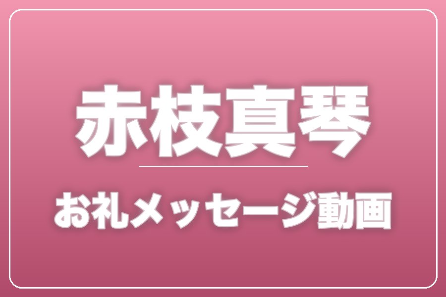 お礼メッセージ動画【赤枝真琴】