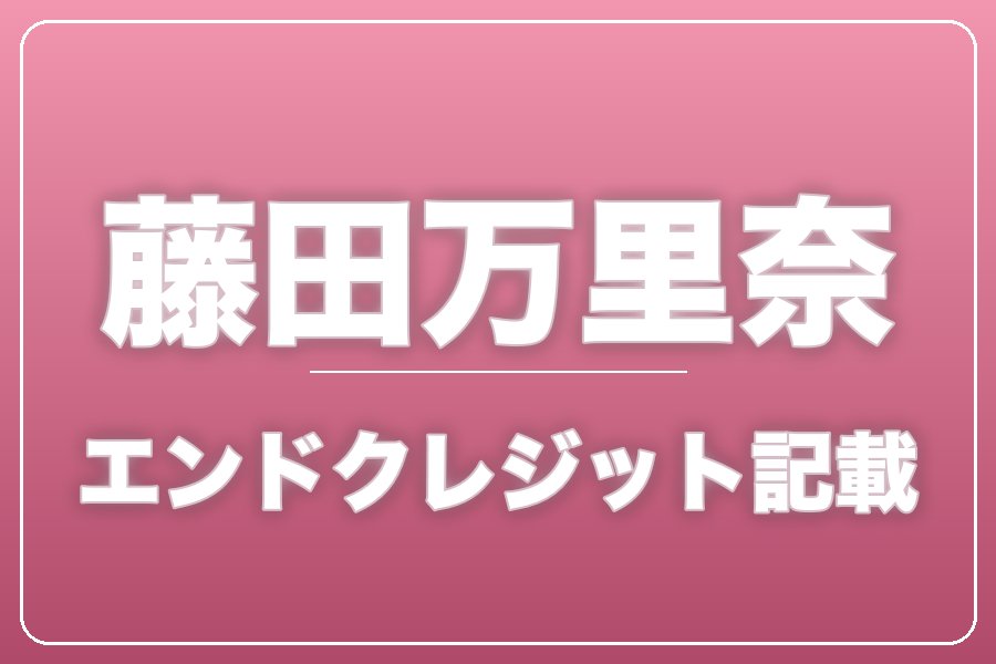 エンドクレジットにお名前記載＋NG集＋メイキング写真集＋お礼動画【藤田万里奈】
