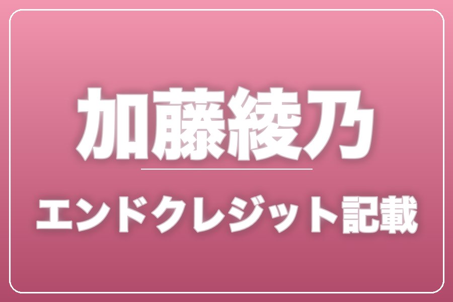 エンドクレジットにお名前記載＋NG集＋メイキング写真集＋お礼動画【加藤綾乃】