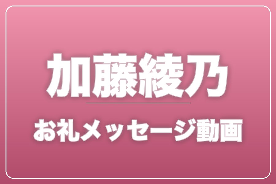 お礼メッセージ動画【加藤綾乃】
