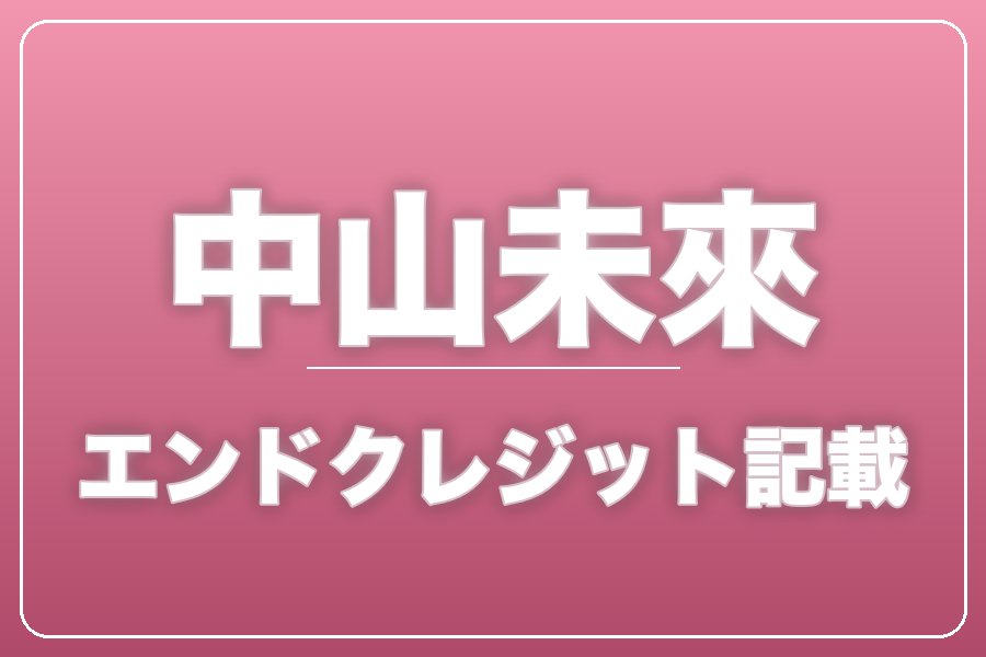 エンドクレジットにお名前記載＋NG集＋メイキング写真集＋お礼動画【中山未來】