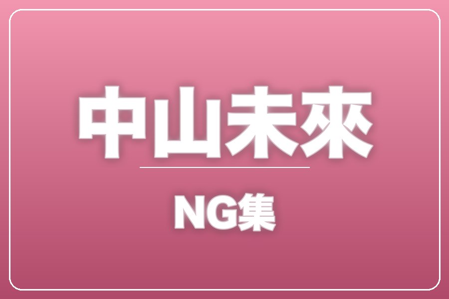 NG集＋メイキング写真集＋お礼メッセージ動画【中山未來】