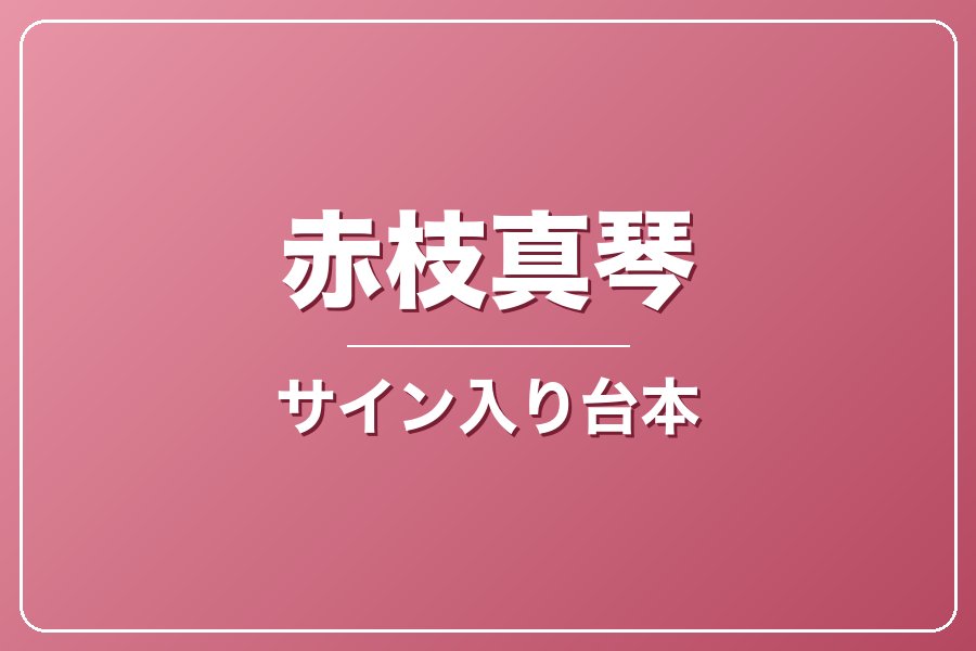 直筆サイン入り台本（宛名入り）限定20冊【赤枝真琴】