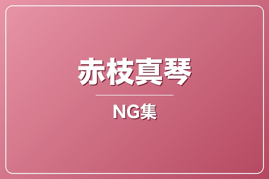 NG集＋メイキング写真集＋お礼メッセージ動画【赤枝真琴】