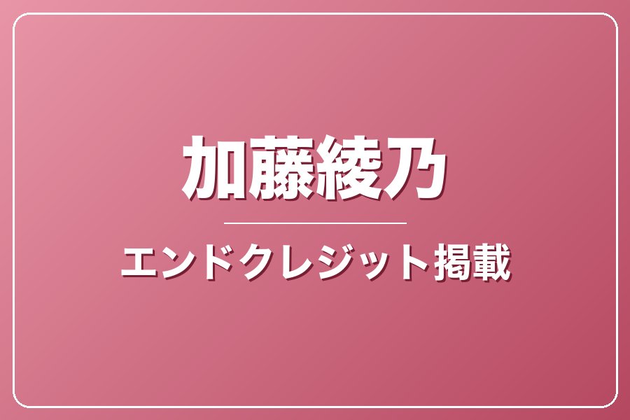 エンドクレジットにお名前記載＋NG集＋メイキング写真集＋お礼動画【加藤綾乃】