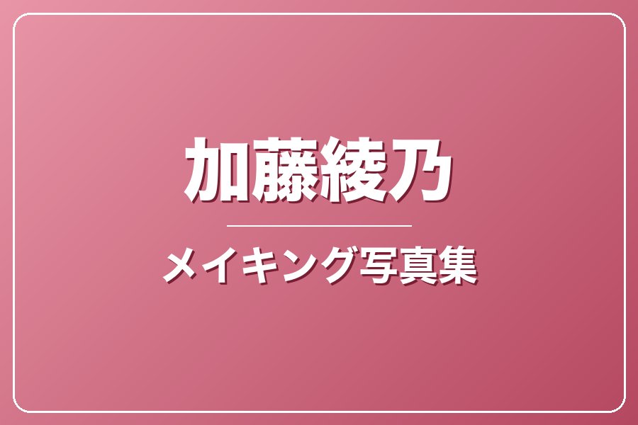 メイキング写真集＋お礼メッセージ動画【加藤綾乃】
