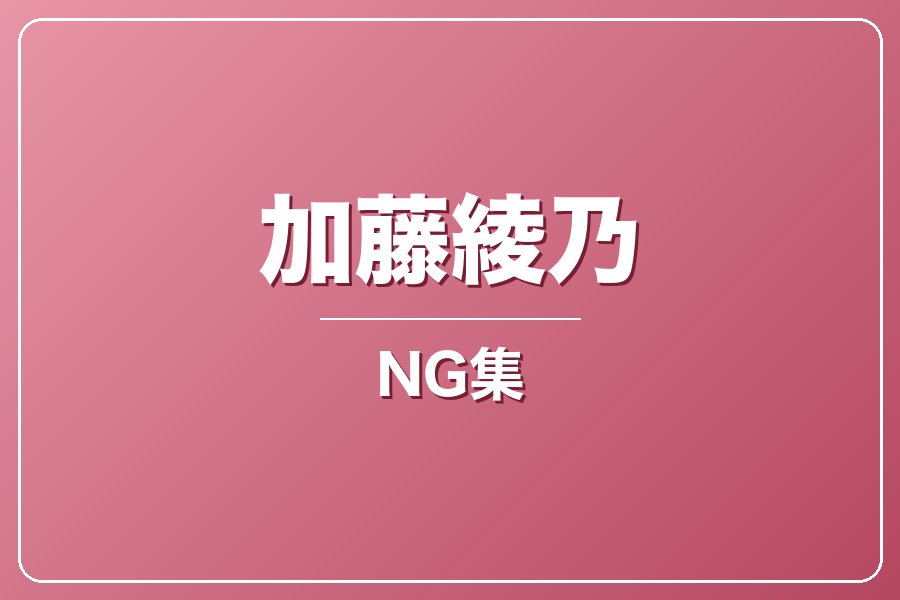NG集＋メイキング写真集＋お礼メッセージ動画【加藤綾乃】