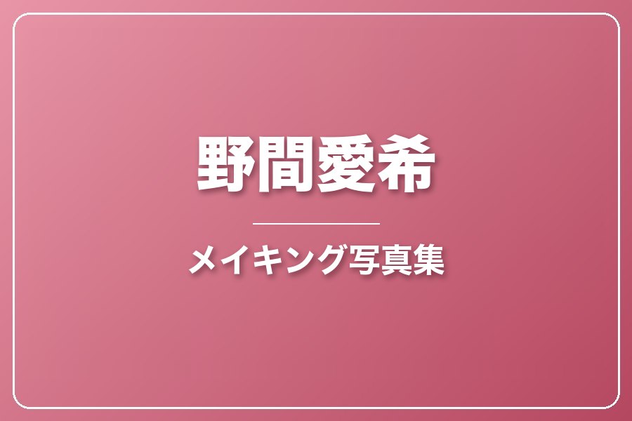 メイキング写真集＋お礼メッセージ動画【野間愛希】