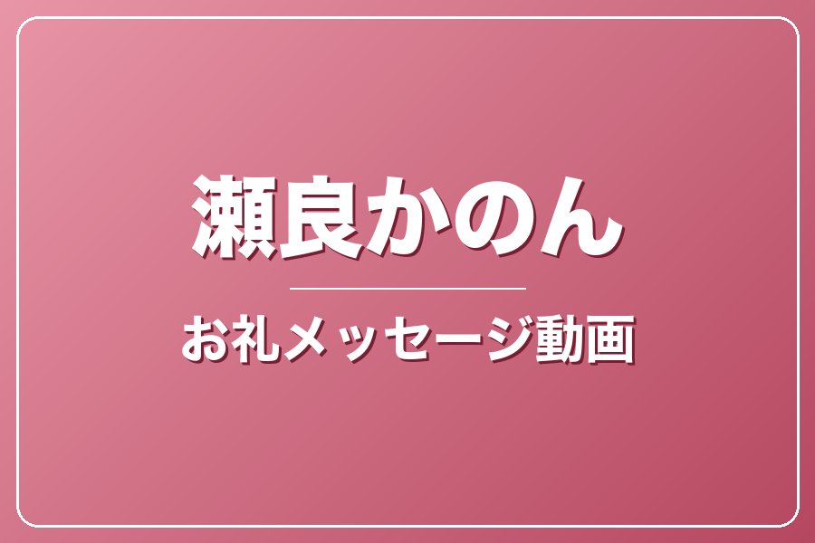 お礼メッセージ動画【瀬良かのん】
