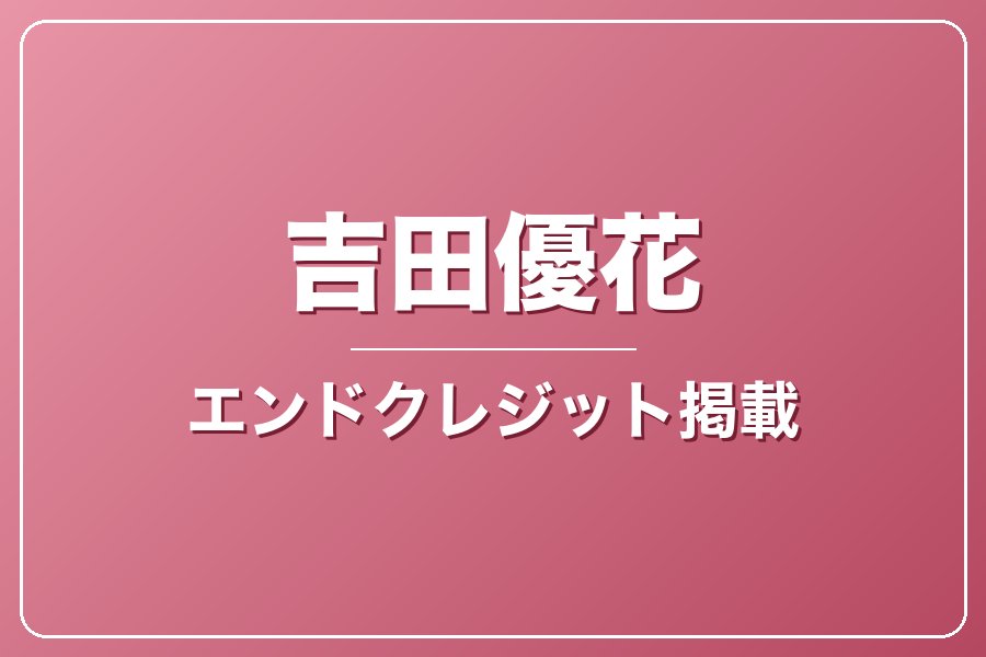 エンドクレジットにお名前記載＋NG集＋メイキング写真集＋お礼動画【吉田優花】