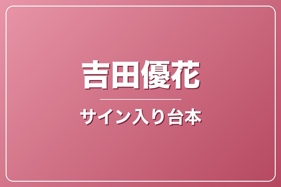 直筆サイン入り台本（宛名入り）限定20冊【吉田優花】
