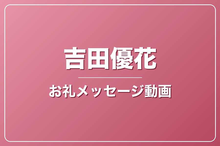 お礼メッセージ動画【吉田優花】